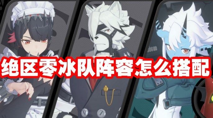 绝区零冰队阵容怎么搭配 绝区零冰队阵容搭配攻略